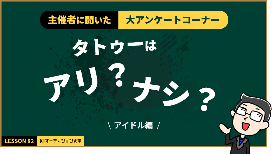 主催者に聞いた！大アンケートコーナー「タトゥーはアリ？ナシ？」（アイドル編）