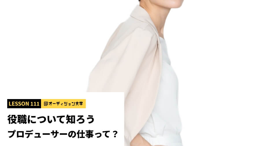 役職について知ろう プロデューサーの仕事って？